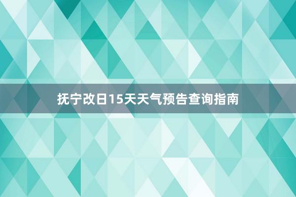 抚宁改日15天天气预告查询指南